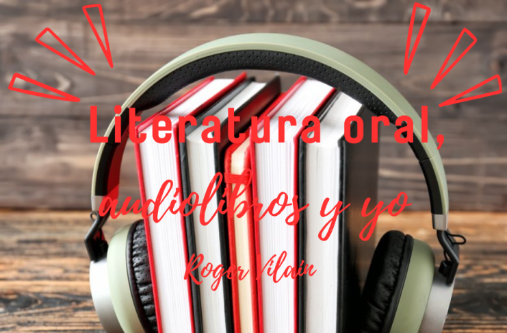 LITERATURA ORAL, AUDIOLIBROS Y YO por -Roger Vilain- X: @rvilain1 #Cultura